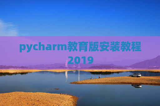 pycharm教育版安装教程2019 pycharm教育版安装教程2019